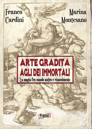 Arte gradita agli dèi immortali. La magia tra mondo antico e rinascimento - Franco Cardini, Marina Montesano - Libro Yume 2015, Historia | Libraccio.it