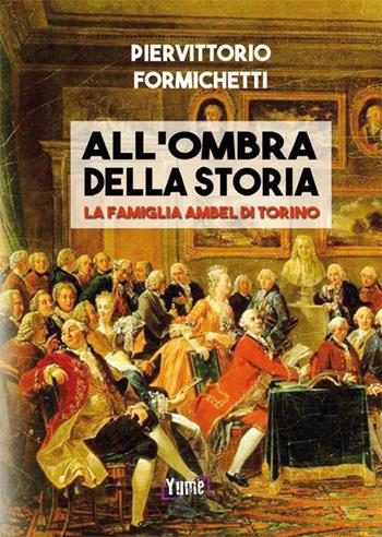 All'ombra della storia. La famiglia Ambel di Torino - Piervittorio Formichetti - Libro Yume 2015, Historia | Libraccio.it
