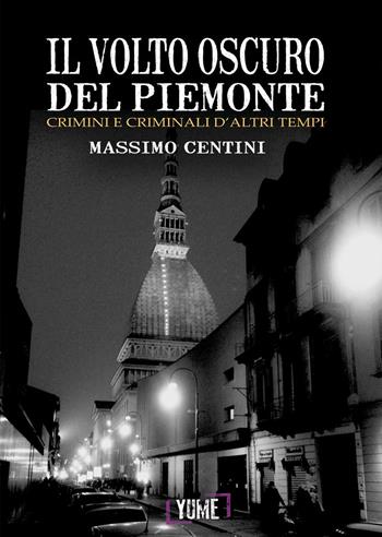 Il volto oscuro del Piemonte. Crimini e criminali d'altri tempi - Massimo Centini - Libro Yume 2015 | Libraccio.it