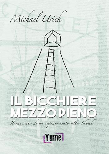 Il bicchiere mezzo pieno. Il racconto di un sopravvissuto alla Shoah - Michael Urich - Libro Yume 2015 | Libraccio.it