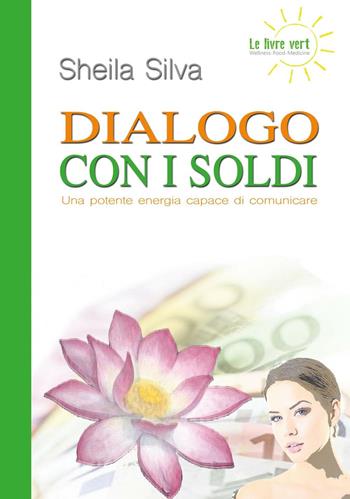 Dialogo con i soldi. Una potente energia capace di comunicare - Sheila Silva - Libro Yume 2016, Le livre vert | Libraccio.it