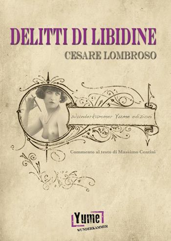 Delitti di libidine - Cesare Lombroso - Libro Yume 2016, Wunderkammer crime | Libraccio.it
