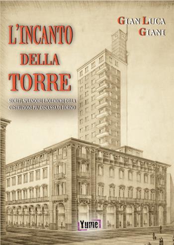 L'incanto della Torre. Segreti, splendore e polemiche della costruzione più discussa di Torino - Gian Luca Giani - Libro Yume 2016, Historia eros | Libraccio.it