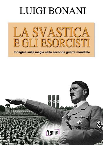 La svastica e gli esorcisti. Indagine sulla magia nella seconda guerra mondiale - Luigi Bonani - Libro Yume 2016, Historia | Libraccio.it