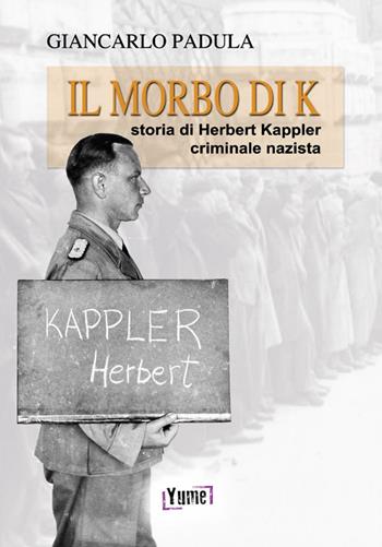 Il morbo di K. Storia di Herbert Kappler, criminale nazista - Giancarlo Padula - Libro Yume 2016, Historia | Libraccio.it