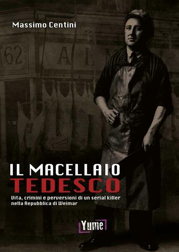 Il macellaio tedesco. Vita, crimini e perversioni di un serial killer nella Repubblica di Weimar - Massimo Centini - Libro Yume 2016 | Libraccio.it
