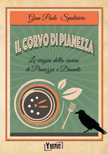 Il corvo di Pianezza. Le origini della cucina di Pianezza e Druento - Gian Paolo Spaliviero - Libro Yume 2017 | Libraccio.it