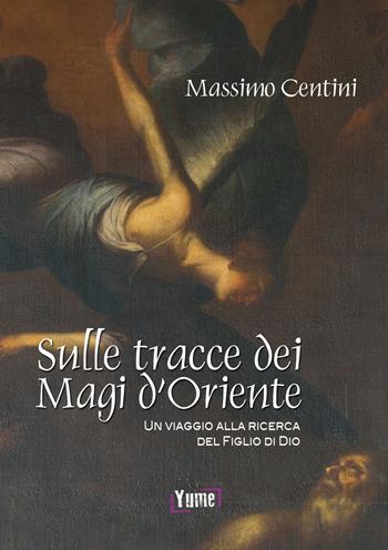 Sulle tracce dei Magi d'Oriente. Un viaggio alla ricerca del figlio di Dio - Massimo Centini - Libro Yume 2017, Historia | Libraccio.it