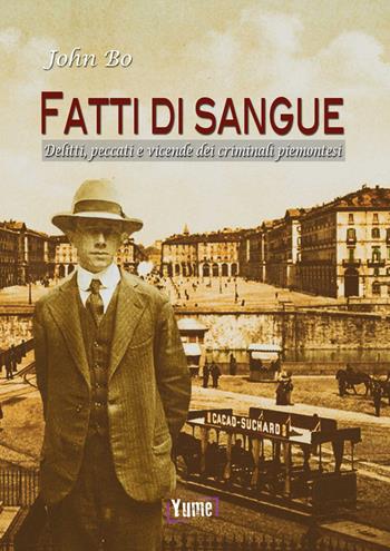 Fatti di sangue. Delitti, peccati e vicende dei criminali piemontesi - John Bo - Libro Yume 2017, Historia | Libraccio.it
