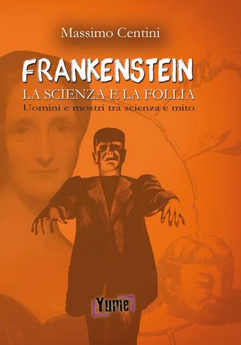 «Frankenstein». La scienza e la follia. Uomini e mostri tra scienza e mito - Massimo Centini - Libro Yume 2018, Historia | Libraccio.it