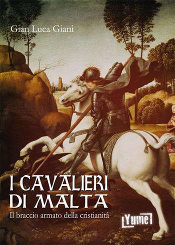 I cavalieri di Malta. Il braccio armato della cristianità - Gian Luca Giani - Libro Yume 2018, Historia | Libraccio.it