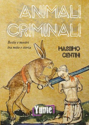 Animali criminali. Bestie e mostri tra mito e storia - Massimo Centini - Libro Yume 2019, Historia | Libraccio.it