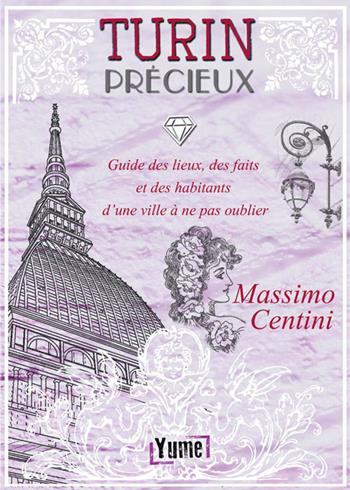 Turin Précieux. Guide des lieux, des faits et des habitants d'une ville à ne pas oublier - Massimo Centini - Libro Yume 2019, Historia | Libraccio.it