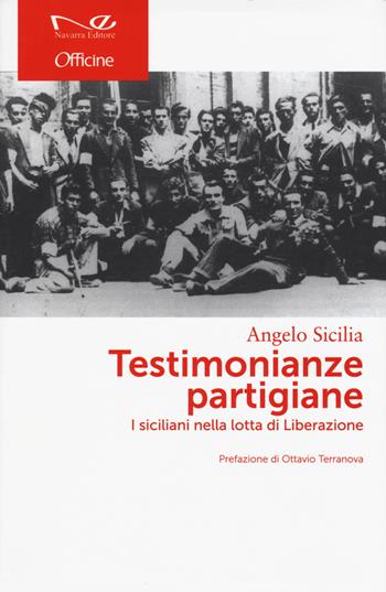 Testimonianze partigiane. I siciliani nella lotta di Liberazione - Angelo Sicilia - Libro Navarra Editore 2015, Officine | Libraccio.it