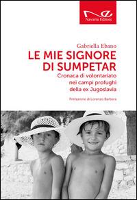 Le mie signore di Sumpetar. Cronaca di volontariato nei campi profughi della ex Jugoslavia - Gabriella Ebano - Libro Navarra Editore 2015 | Libraccio.it