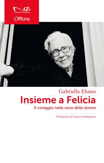 Insieme a Felicia. Il coraggio nella voce delle donne - Gabriella Ebano - Libro Navarra Editore 2016 | Libraccio.it