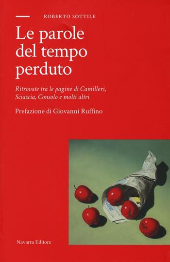 Le parole del tempo perduto. Ritrovate tra le pagine di Camilleri, Sciascia, Consolo e molti altri - Roberto Sottile - Libro Navarra Editore 2017 | Libraccio.it