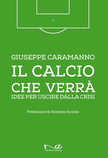 Il calcio che verrà. Idee per uscire dalla crisi. Ediz. illustrata - Giuseppe Caramanno - Libro Navarra Editore 2018 | Libraccio.it