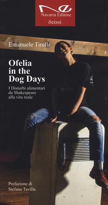 Ofelia in the dog days. I disturbi alimentari da Shakespeare alla vita reale - Emanuele Tirelli - Libro Navarra Editore 2017, Deissi | Libraccio.it