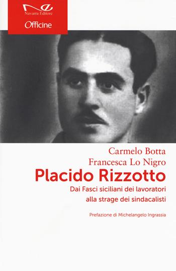 Placido Rizzotto. Dai Fasci siciliani dei lavoratori alla strage dei sindacalisti - Carmelo Botta, Francesca Lo Nigro - Libro Navarra Editore 2018, Officine | Libraccio.it