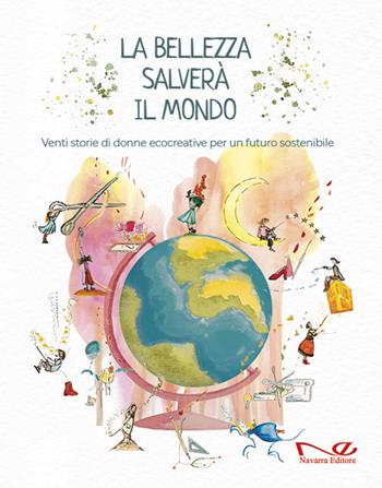 La bellezza salverà il mondo. Venti storie di donne ecocreative per un futuro sostenibile - Caterina Misuraca, Rossella Aucelli, Valentina Martin - Libro Navarra Editore 2021, Navarra kids | Libraccio.it