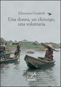 Una donna, un chirurgo, una volontaria - Eleonora Guaitoli - Libro Viola Editrice 2014, Storie di vita | Libraccio.it