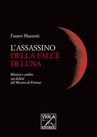 L' assassino della falce di luna. Misteri e ombre sui delitti del mostro di Firenze - Fausto Mazzetti - Libro Viola Editrice 2014, Storie di vita | Libraccio.it
