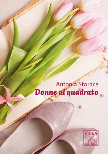 Donne al quadrato - Antonia Storace - Libro Viola Editrice 2015, Storie di vita | Libraccio.it