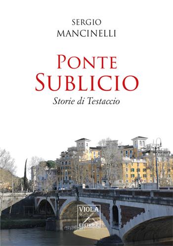 Ponte Sublicio. Storie di Testaccio - Sergio Mancinelli - Libro Viola Editrice 2015, Storie di vita | Libraccio.it