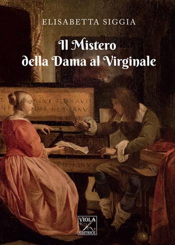 Il mistero della dama al virginale - Elisabetta Siggia - Libro Viola Editrice 2017, Romanzi | Libraccio.it