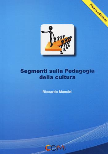 Segmenti sulla pedagogia della cultura - Riccardo Mancini - Libro Com Publishing 2014 | Libraccio.it