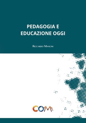 Pedagogia e educazione oggi - Riccardo Mancini - Libro Com Publishing 2015 | Libraccio.it