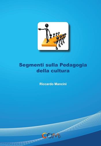 Segmenti sulla pedagogia della cultura - Riccardo Mancini - Libro Com Publishing 2020 | Libraccio.it
