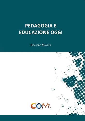 Pedagogia e educazione oggi - Riccardo Mancini - Libro Com Publishing 2020 | Libraccio.it