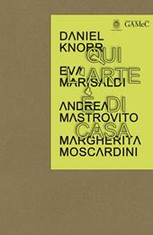 Qui l'arte è di casa. Daniel Knorr, Eva Marisaldi, Andrea Mastrovito,Margherita Moscardini