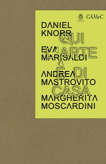 Qui l'arte è di casa. Daniel Knorr, Eva Marisaldi, Andrea Mastrovito,Margherita Moscardini  - Libro GAMeC Books 2019 | Libraccio.it