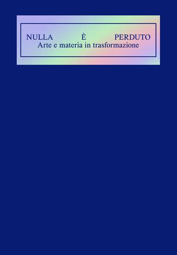 Nulla è perduto. Arte e materia in trasformazione. Ediz. illustrata - Anna Daneri, Tom Battin - Libro GAMeC Books 2021 | Libraccio.it