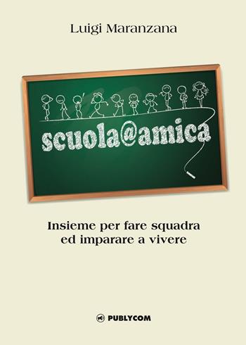 Scuola@amica. Insieme per fare squadra ed imparare a vivere - Luigi Maranzana - Libro Publycom Editore 2016 | Libraccio.it