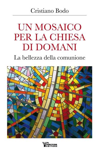 Un mosaico per la Chiesa di domani. La bellezza della comunione - Cristiano Bodo - Libro Publycom Editore 2017 | Libraccio.it