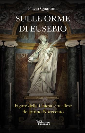 Sulle orme di Eusebio. Figure della Chiesa vercellese del primo Novecento - Flavio Quaranta - Libro Publycom Editore 2021 | Libraccio.it