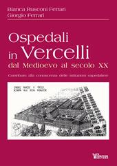 Ospedali in Vercelli dal Medioevo al secolo XX. Contributo alla conoscenza delle istituzioni ospedaliere