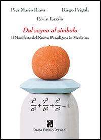 Dal segno al simbolo. Il manifesto del nuovo paradigma in medicina - P. Mario Biava, Diego Frigoli, Ervin László - Libro Persiani 2014 | Libraccio.it