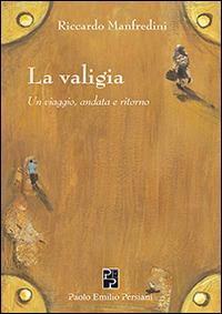 La valigia. Un viaggio, andata e ritorno - Riccardo Manfredini - Libro Persiani 2014, Poesia | Libraccio.it