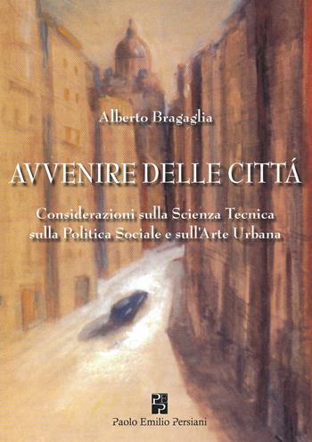 Avvenire delle città. Considerazioni sulla scienza tecnica, sulla politica sociale e sull'arte urbana - Alberto Bragaglia - Libro Persiani 2015, Saggistica | Libraccio.it