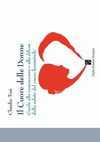 Il cuore delle donne. Guida alla conoscenza e alla difesa della salute del cuore femminile - Claudio Tosi - Libro Persiani 2016, Medica | Libraccio.it