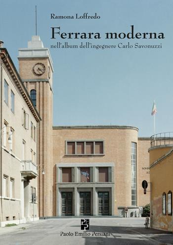 Ferrara moderna nell’album dell’ingegnere Carlo Savonuzzi. Ediz. illustrata - Ramona Loffredo - Libro Persiani 2018, Storia locale | Libraccio.it