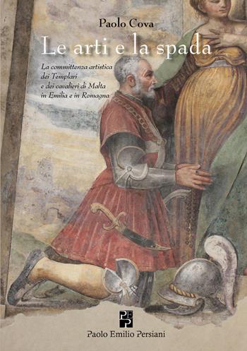 L'arte e la spada. La committenza artistica dei Templari e dei cavalieri di Malta in Emilia e in Romagna. Ediz. illustrata - Paolo Cova - Libro Persiani 2017, Storia dell'arte | Libraccio.it