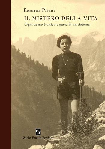 Il mistero della vita. Ogni uomo è unico e parte di un sistema - Rossana Pirani - Libro Persiani 2017, Testimonianze | Libraccio.it