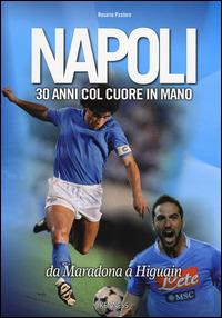 Napoli. 30 anni col cuore in mano. Da Maradona a Higuain - Rosario Pastore - Libro Kenness Publishing 2014, Sport ed esercizio fisico | Libraccio.it
