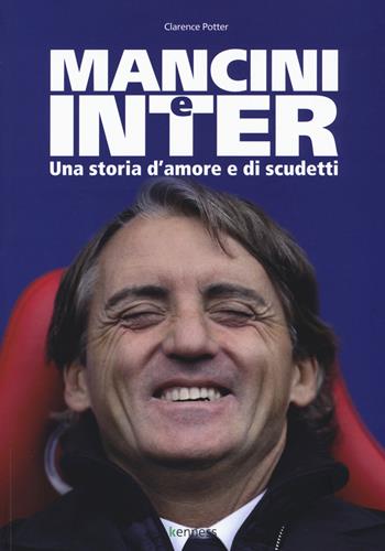 Mancini e Inter. Una storia d'amore e di scudetti - Clarence Potter - Libro Kenness Publishing 2015, Sport ed esercizio fisico | Libraccio.it